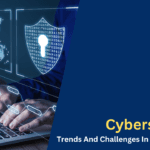 Cybersecurity Trends And Challenges In The Digital Age