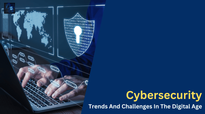 Cybersecurity Trends And Challenges In The Digital Age