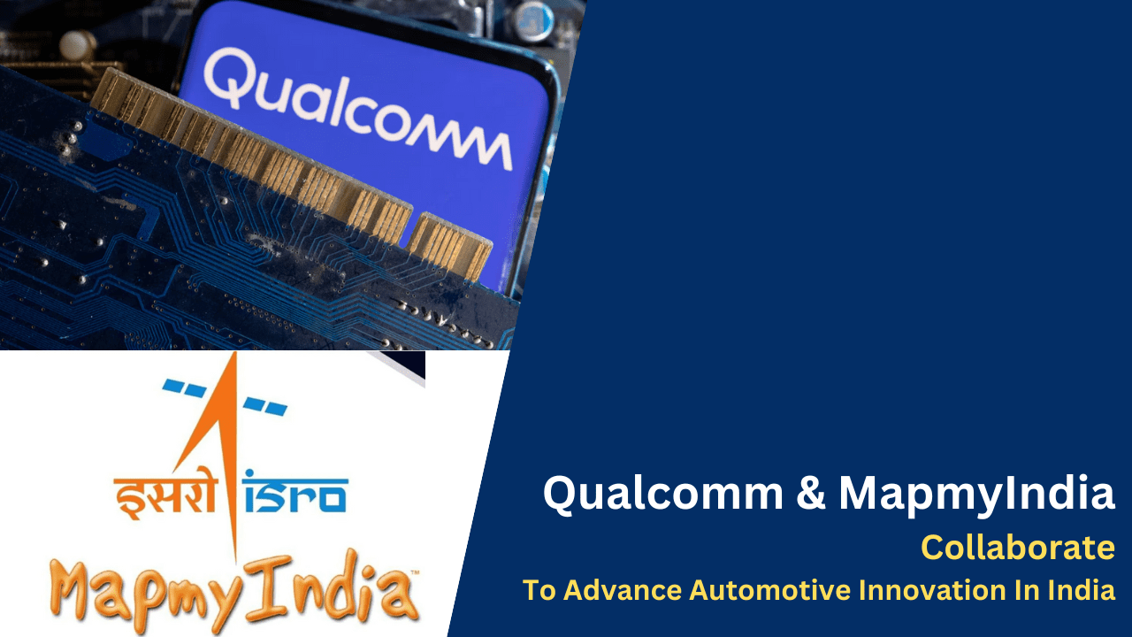 Qualcomm And MapmyIndia Collaborate To Advance Automotive Innovation In India